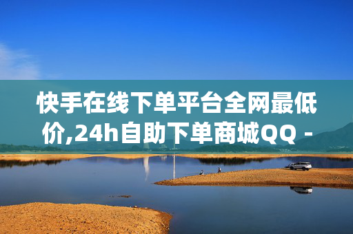 快手在线下单平台全网最低价,24h自助下单商城QQ - 24小时点赞业务 - Dy低价二十四小时下单平台